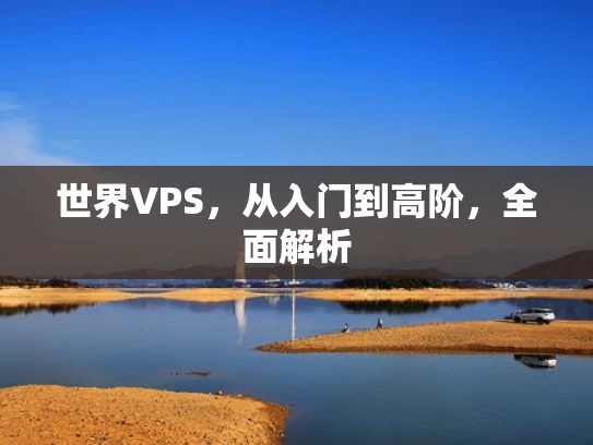 世界VPS，从入门到高阶，全面解析