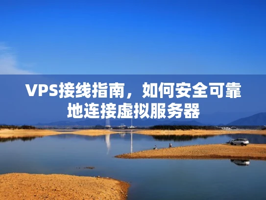 VPS接线指南，如何安全可靠地连接虚拟服务器