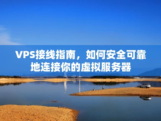 VPS接线指南，如何安全可靠地连接你的虚拟服务器