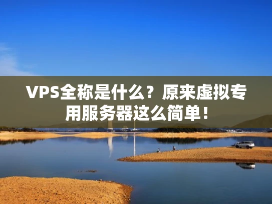 VPS全称是什么？原来虚拟专用服务器这么简单！