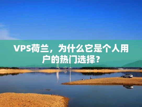 VPS荷兰，为什么它是个人用户的热门选择？