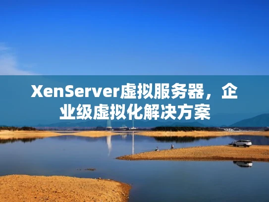 XenServer虚拟服务器，企业级虚拟化解决方案
