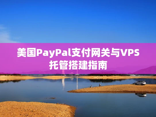 美国PayPal支付网关与VPS托管搭建指南