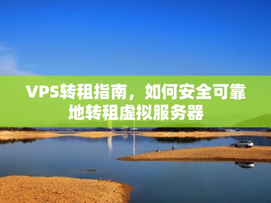 VPS转租指南，如何安全可靠地转租虚拟服务器