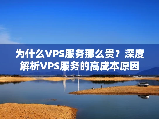 为什么VPS服务那么贵？深度解析VPS服务的高成本原因