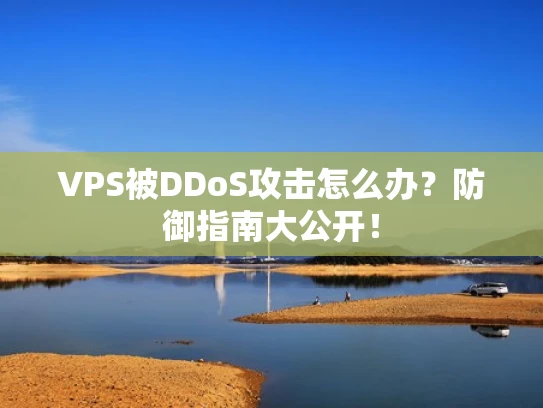 VPS被DDoS攻击怎么办？防御指南大公开！