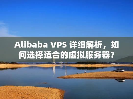 Alibaba VPS 详细解析，如何选择适合的虚拟服务器？