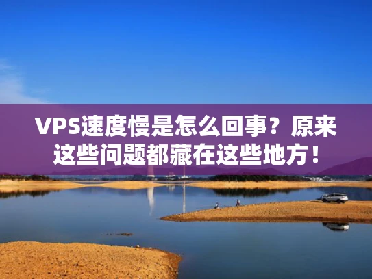 VPS速度慢是怎么回事？原来这些问题都藏在这些地方！