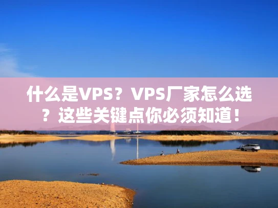 什么是VPS？VPS厂家怎么选？这些关键点你必须知道！
