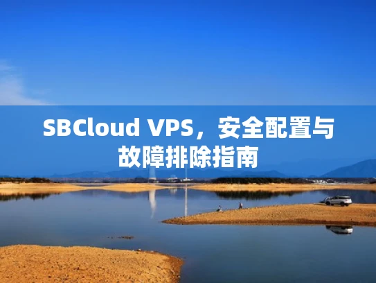 SBCloud VPS，安全配置与故障排除指南