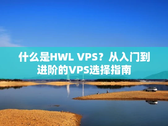 什么是HWL VPS？从入门到进阶的VPS选择指南