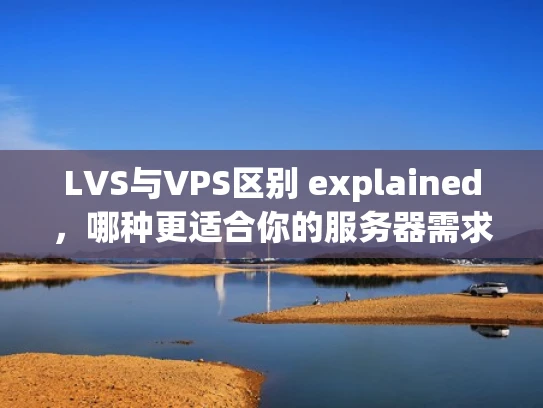 LVS与VPS区别 explained，哪种更适合你的服务器需求？