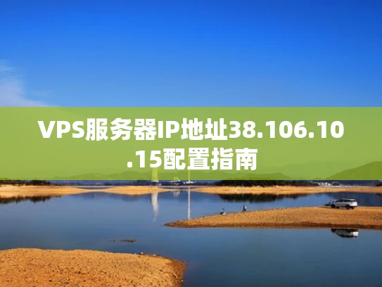 VPS服务器IP地址38.106.10.15配置指南