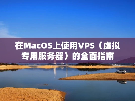 在MacOS上使用VPS（虚拟专用服务器）的全面指南