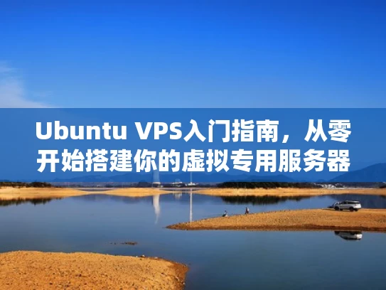 Ubuntu VPS入门指南，从零开始搭建你的虚拟专用服务器