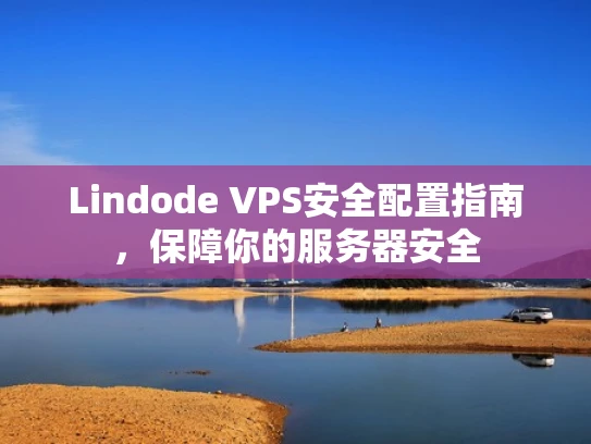 Lindode VPS安全配置指南，保障你的服务器安全