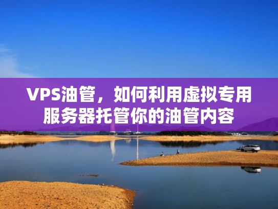 VPS油管，如何利用虚拟专用服务器托管你的油管内容