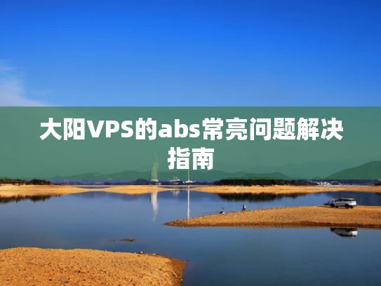 大阳VPS的abs常亮问题解决指南