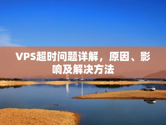 VPS超时问题详解，原因、影响及解决方法