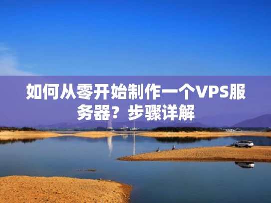 如何从零开始制作一个VPS服务器？步骤详解