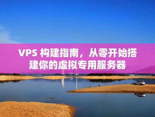 VPS 构建指南，从零开始搭建你的虚拟专用服务器