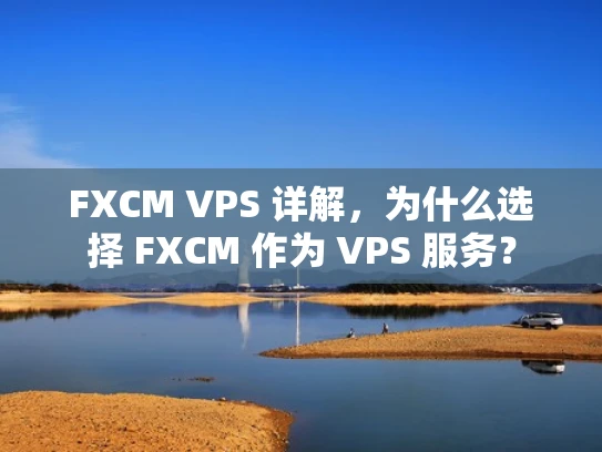 FXCM VPS 详解，为什么选择 FXCM 作为 VPS 服务？