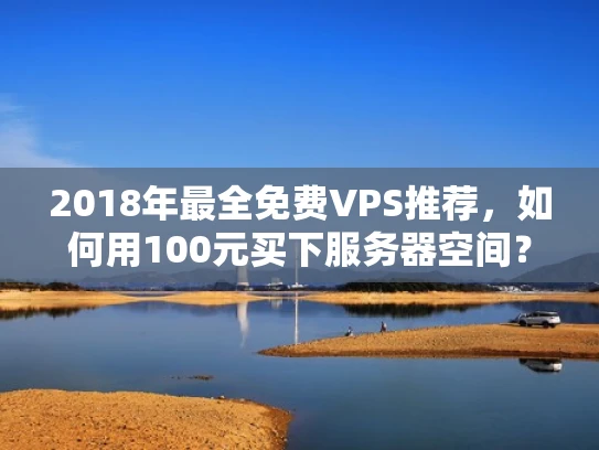 2018年最全免费VPS推荐，如何用100元买下服务器空间？
