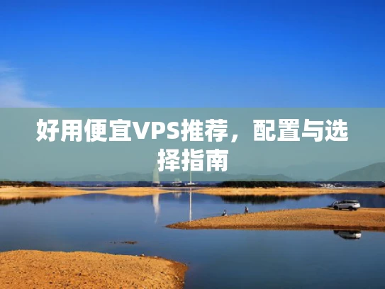 好用便宜VPS推荐，配置与选择指南