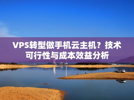 VPS转型做手机云主机？技术可行性与成本效益分析