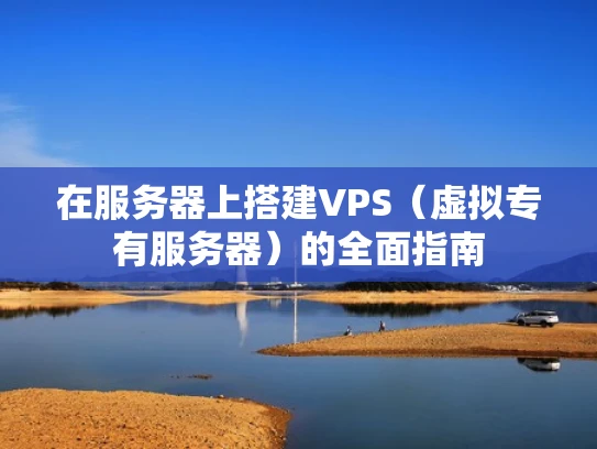 在服务器上搭建VPS（虚拟专有服务器）的全面指南