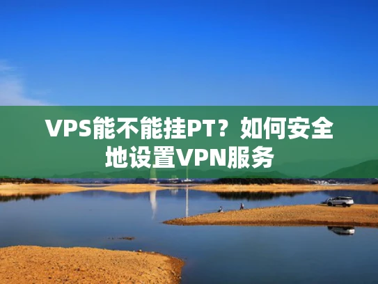 VPS能不能挂PT？如何安全地设置VPN服务