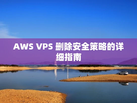 AWS VPS 删除安全策略的详细指南