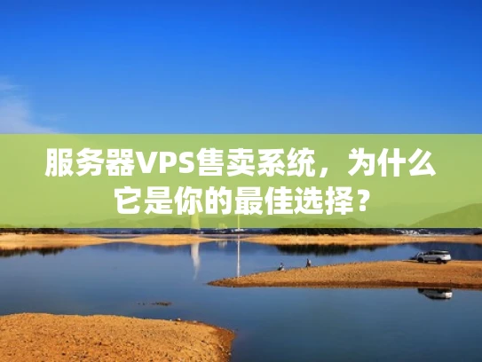 服务器VPS售卖系统，为什么它是你的最佳选择？