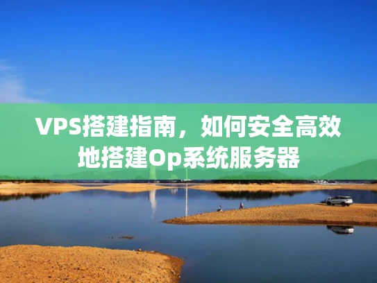 VPS搭建指南，如何安全高效地搭建Op系统服务器