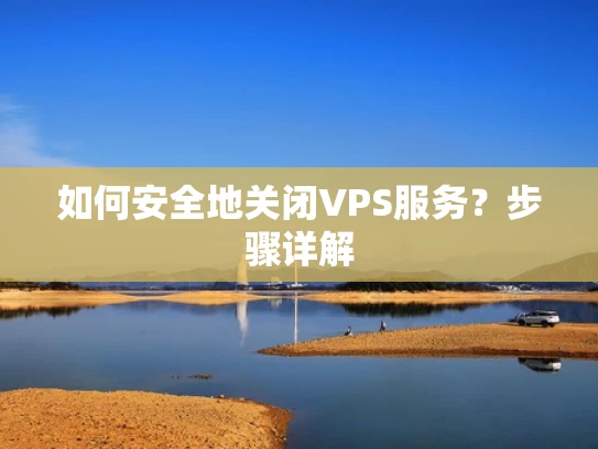如何安全地关闭VPS服务？步骤详解