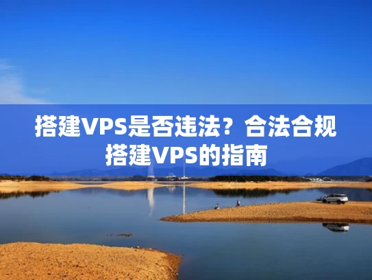 搭建VPS是否违法？合法合规搭建VPS的指南