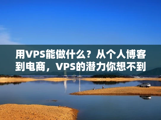 用VPS能做什么？从个人博客到电商，VPS的潜力你想不到的