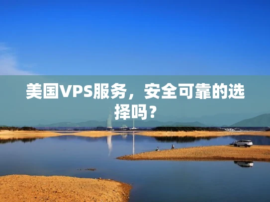 美国VPS服务，安全可靠的选择吗？