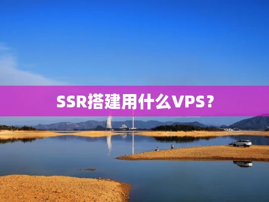 SSR搭建用什么VPS？