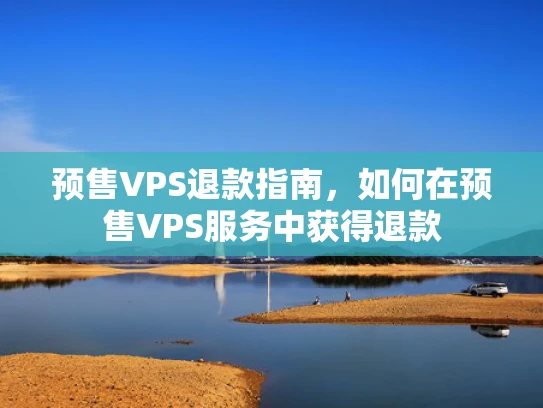 预售VPS退款指南，如何在预售VPS服务中获得退款