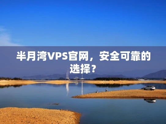 半月湾VPS官网，安全可靠的选择？