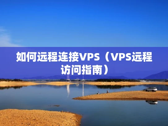 如何远程连接VPS（VPS远程访问指南）