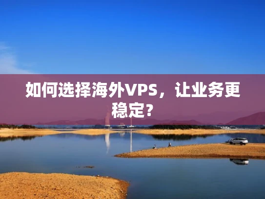如何选择海外VPS，让业务更稳定？