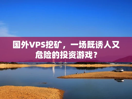 国外VPS挖矿，一场既诱人又危险的投资游戏？