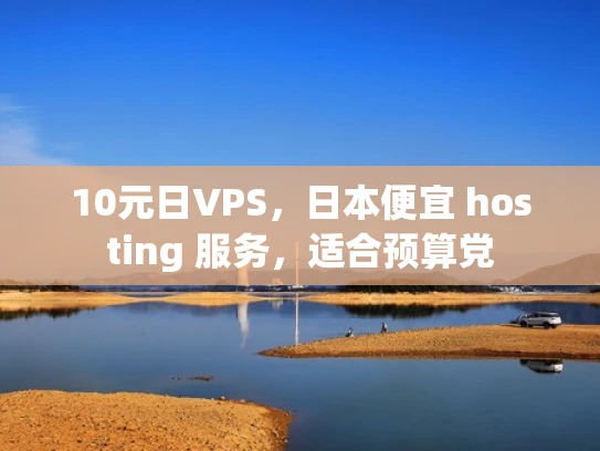 10元日VPS，日本便宜 hosting 服务，适合预算党