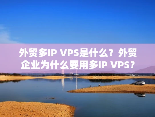 外贸多IP VPS是什么？外贸企业为什么要用多IP VPS？