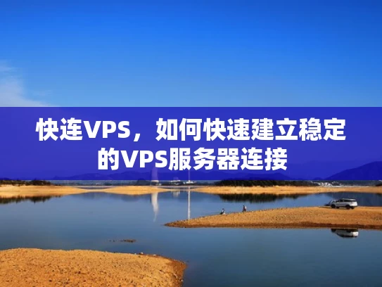 快连VPS，如何快速建立稳定的VPS服务器连接