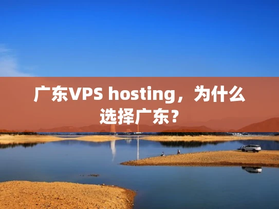 广东VPS hosting，为什么选择广东？