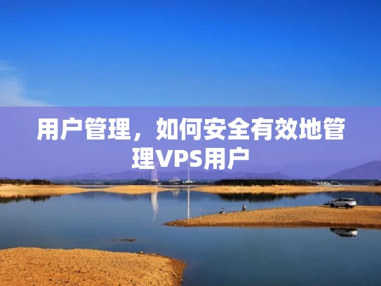 用户管理，如何安全有效地管理VPS用户