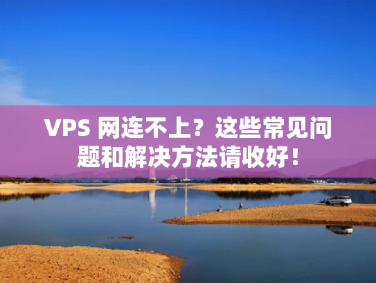 VPS 网连不上？这些常见问题和解决方法请收好！